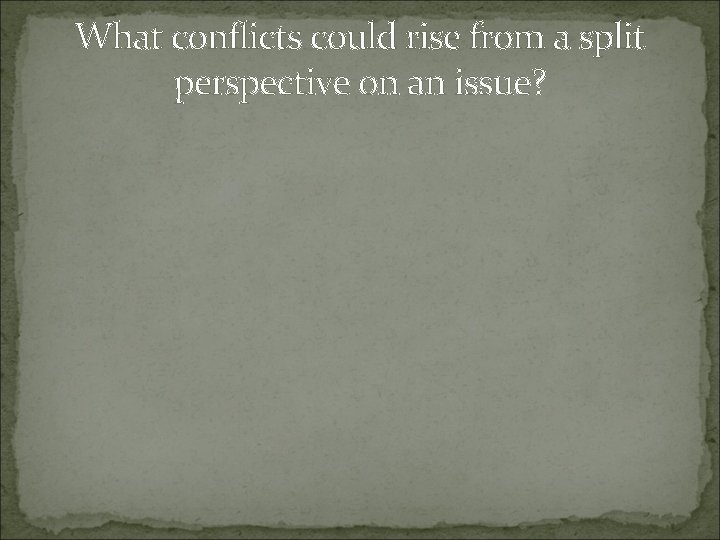 What conflicts could rise from a split perspective on an issue? What conflicts could rise from a split perspective on an issue?