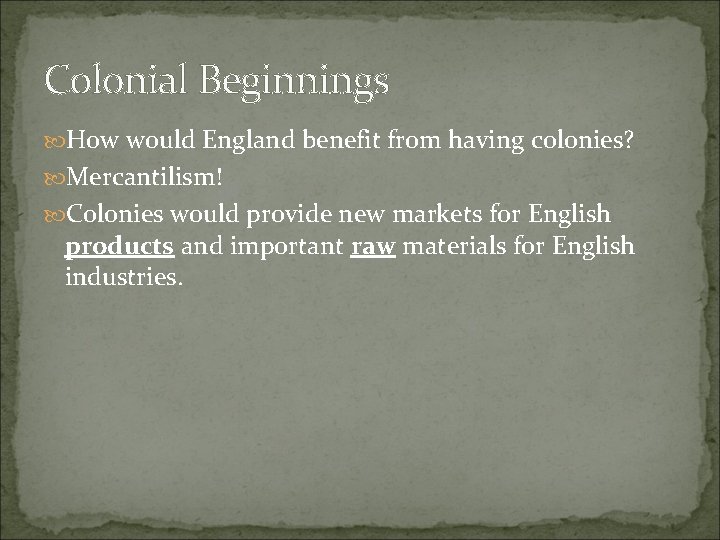 Colonial Beginnings How would England benefit from having colonies? Mercantilism! Colonies would provide new Colonial Beginnings How would England benefit from having colonies? Mercantilism! Colonies would provide new