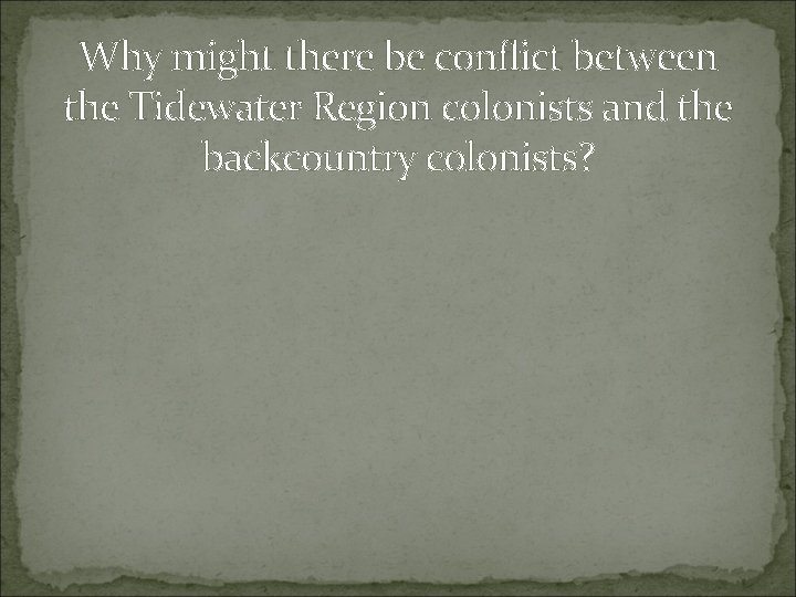 Why might there be conflict between the Tidewater Region colonists and the backcountry colonists? Why might there be conflict between the Tidewater Region colonists and the backcountry colonists?