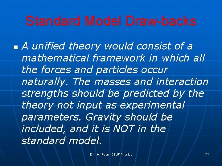 Standard Model Draw-backs n A unified theory would consist of a mathematical framework in