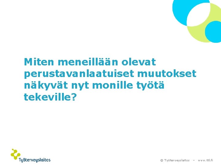 Miten meneillään olevat perustavanlaatuiset muutokset näkyvät nyt monille työtä tekeville? © Työterveyslaitos – www.