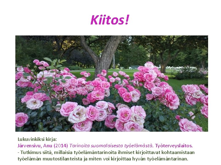 Kiitos! Lukuvinkiksi kirja: Järvensivu, Anu (2014) Tarinoita suomalaisesta työelämästä. Työterveyslaitos. - Tutkimus siitä, millaisia