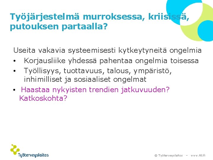 Työjärjestelmä murroksessa, kriisissä, putouksen partaalla? Useita vakavia systeemisesti kytkeytyneitä ongelmia • Korjausliike yhdessä pahentaa