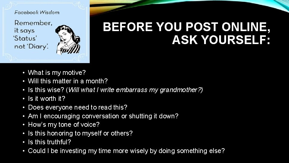 BEFORE YOU POST ONLINE, ASK YOURSELF: • • • What is my motive? Will