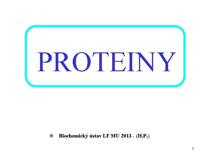 PROTEINY © Biochemický ústav LF MU 2013 - (H. P. ) 1 