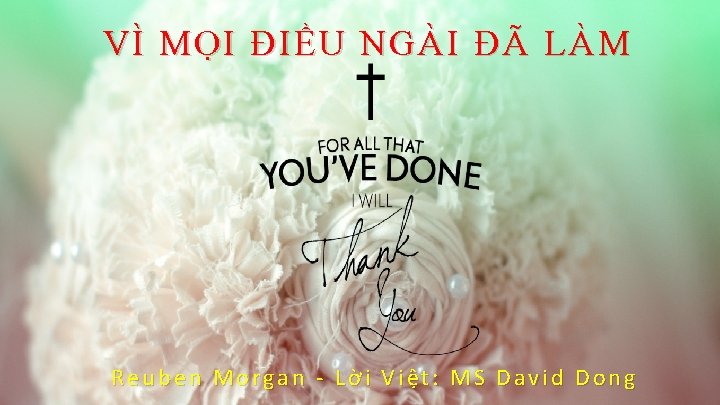 VÌ MỌI ĐIỀU NGÀI ĐÃ LÀM Reuben Morgan - Lời Việt: MS David Dong