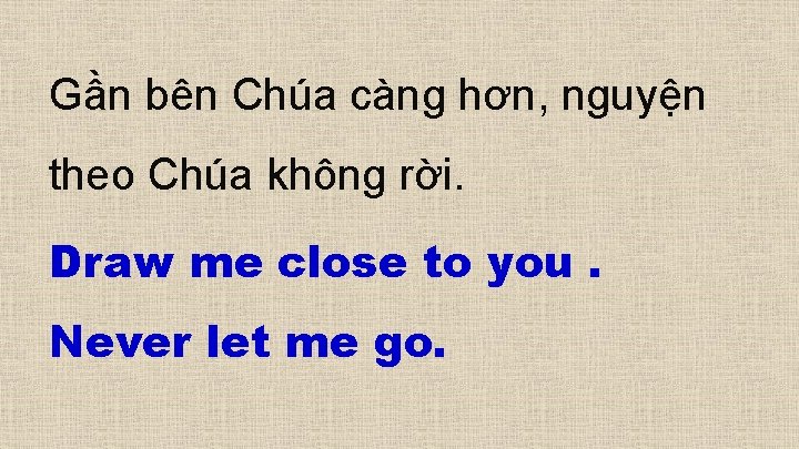 Gần bên Chúa càng hơn, nguyện theo Chúa không rời. Draw me close to