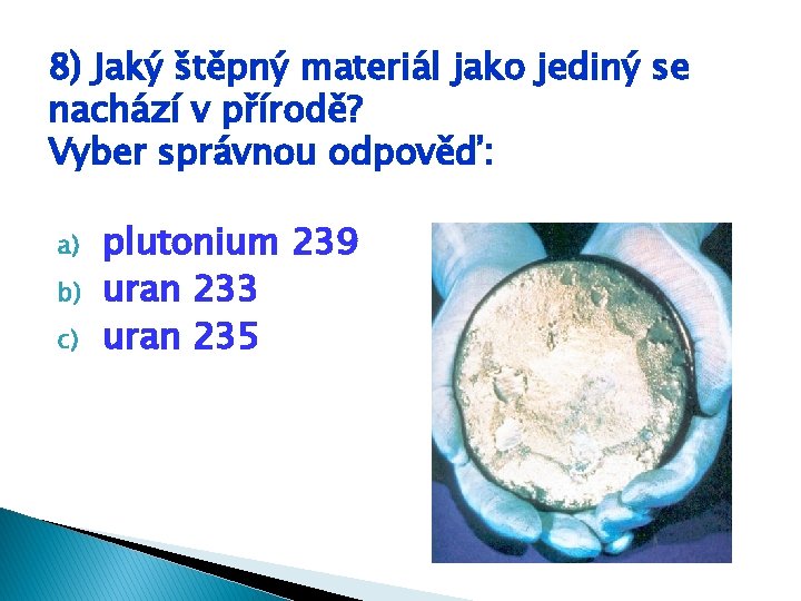 8) Jaký štěpný materiál jako jediný se nachází v přírodě? Vyber správnou odpověď: a) 8) Jaký štěpný materiál jako jediný se nachází v přírodě? Vyber správnou odpověď: a)