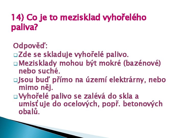 14) Co je to mezisklad vyhořelého paliva? Odpověď: q Zde se skladuje vyhořelé palivo. 14) Co je to mezisklad vyhořelého paliva? Odpověď: q Zde se skladuje vyhořelé palivo.