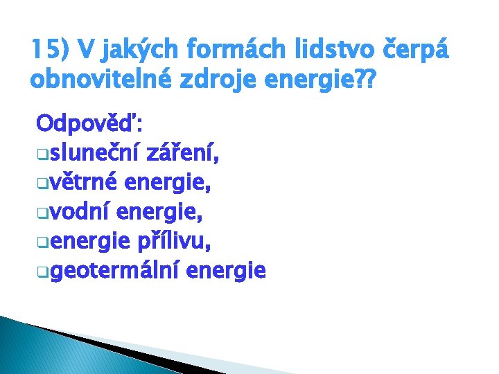 15) V jakých formách lidstvo čerpá obnovitelné zdroje energie? ? Odpověď: qsluneční záření, qvětrné 15) V jakých formách lidstvo čerpá obnovitelné zdroje energie? ? Odpověď: qsluneční záření, qvětrné