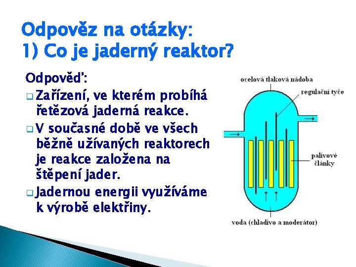 Odpověz na otázky: 1) Co je jaderný reaktor? Odpověď: q Zařízení, ve kterém probíhá Odpověz na otázky: 1) Co je jaderný reaktor? Odpověď: q Zařízení, ve kterém probíhá