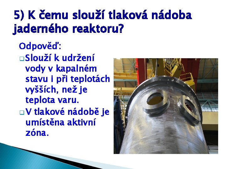 5) K čemu slouží tlaková nádoba jaderného reaktoru? Odpověď: q Slouží k udržení vody 5) K čemu slouží tlaková nádoba jaderného reaktoru? Odpověď: q Slouží k udržení vody