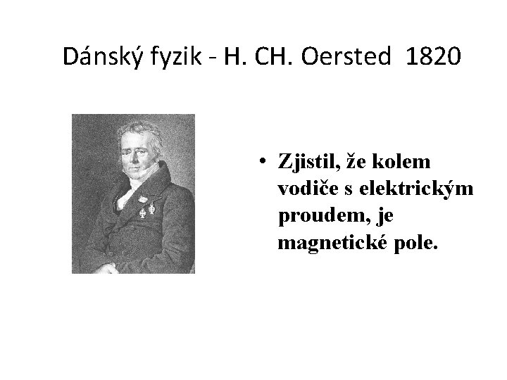 Dánský fyzik - H. CH. Oersted 1820 • Zjistil, že kolem vodiče s elektrickým Dánský fyzik - H. CH. Oersted 1820 • Zjistil, že kolem vodiče s elektrickým