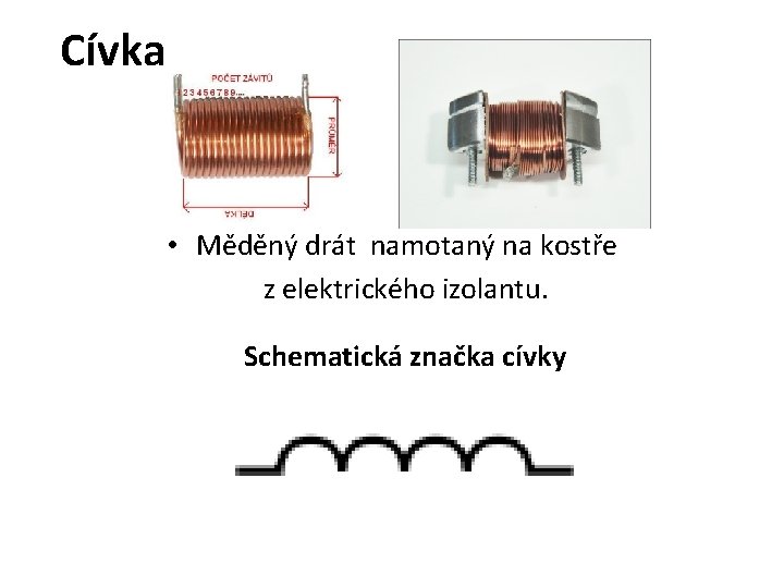 Cívka • Měděný drát namotaný na kostře z elektrického izolantu. Schematická značka cívky Cívka • Měděný drát namotaný na kostře z elektrického izolantu. Schematická značka cívky