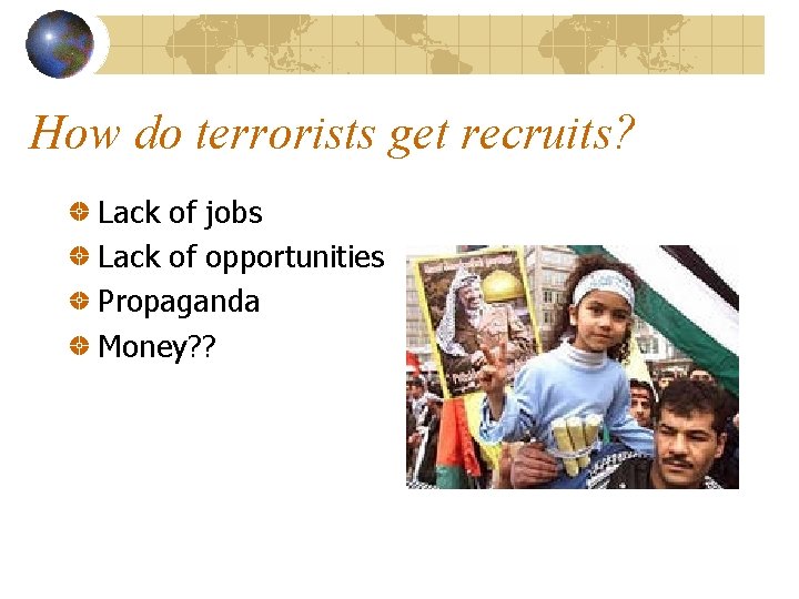 How do terrorists get recruits? Lack of jobs Lack of opportunities Propaganda Money? ?