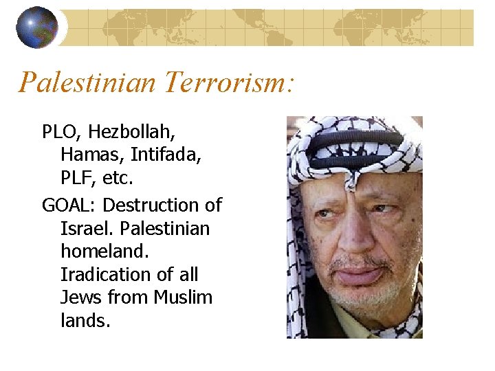 Palestinian Terrorism: PLO, Hezbollah, Hamas, Intifada, PLF, etc. GOAL: Destruction of Israel. Palestinian homeland.