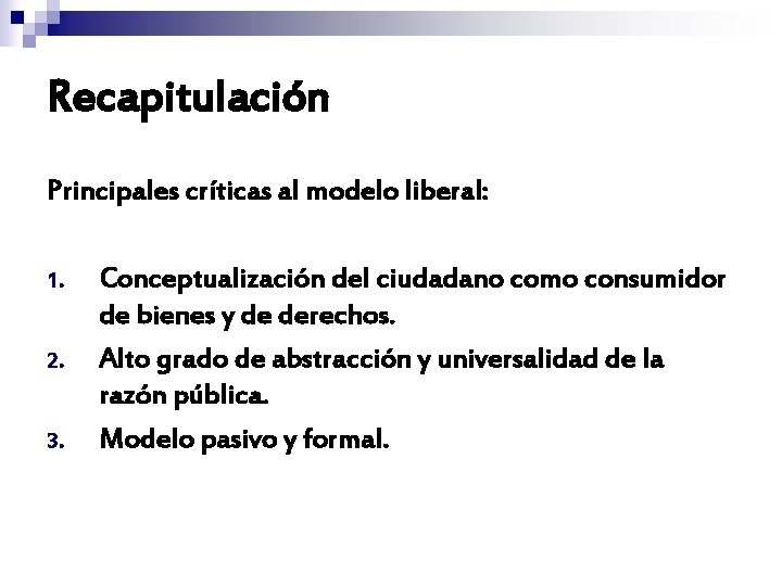 Recapitulación Principales críticas al modelo liberal: 1. 2. 3. Conceptualización del ciudadano como consumidor Recapitulación Principales críticas al modelo liberal: 1. 2. 3. Conceptualización del ciudadano como consumidor