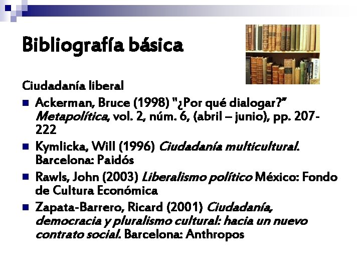 Bibliografía básica Ciudadanía liberal n Ackerman, Bruce (1998) "¿Por qué dialogar? ” Metapolítica, vol. Bibliografía básica Ciudadanía liberal n Ackerman, Bruce (1998) "¿Por qué dialogar? ” Metapolítica, vol.