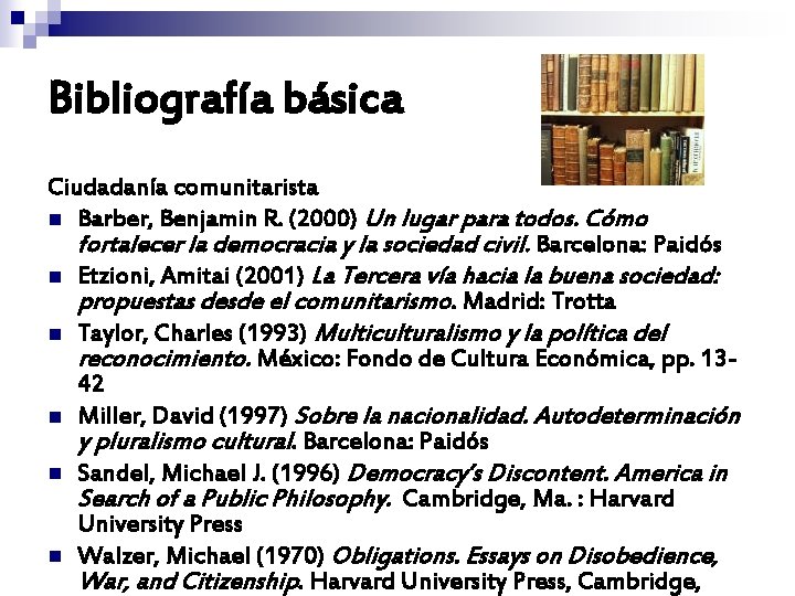 Bibliografía básica Ciudadanía comunitarista n Barber, Benjamin R. (2000) Un lugar para todos. Cómo Bibliografía básica Ciudadanía comunitarista n Barber, Benjamin R. (2000) Un lugar para todos. Cómo