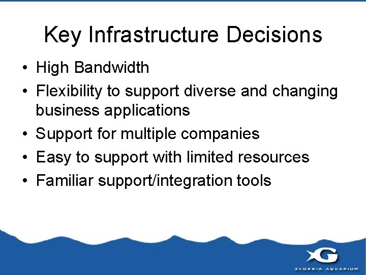 Key Infrastructure Decisions • High Bandwidth • Flexibility to support diverse and changing business