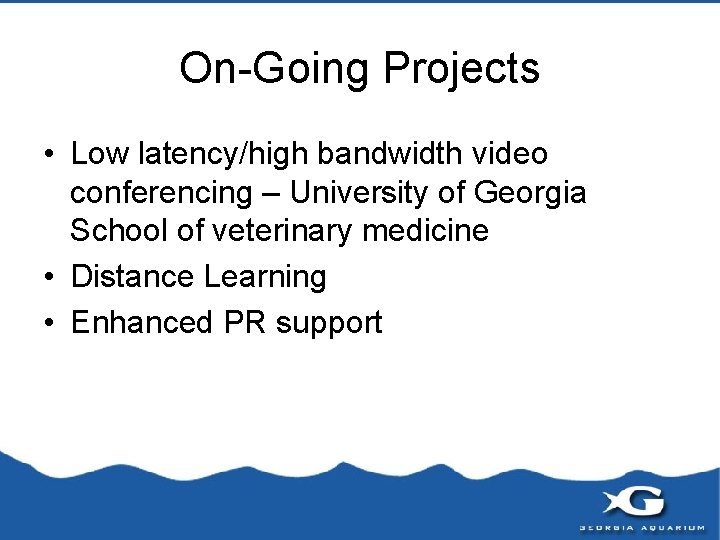 On-Going Projects • Low latency/high bandwidth video conferencing – University of Georgia School of