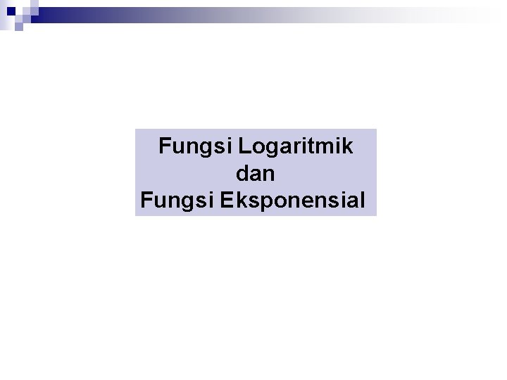 Fungsi Logaritmik dan Fungsi Eksponensial 