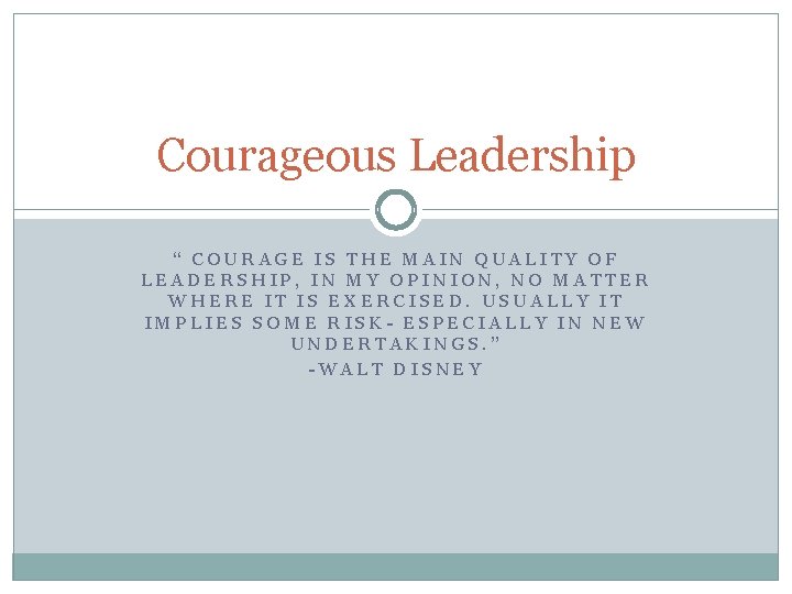 Courageous Leadership “ COURAGE IS THE MAIN QUALITY OF LEADERSHIP, IN MY OPINION, NO