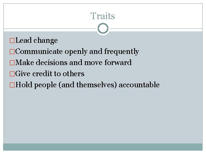 Traits �Lead change �Communicate openly and frequently �Make decisions and move forward �Give credit