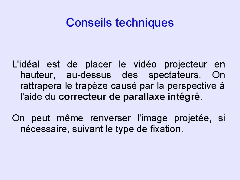 Conseils techniques L'idéal est de placer le vidéo projecteur en hauteur, au-dessus des spectateurs.