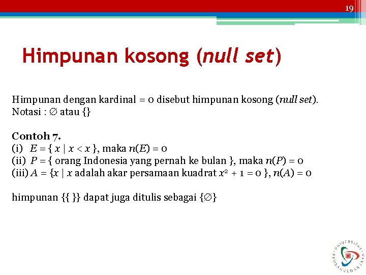 19 Himpunan kosong (null set) Himpunan dengan kardinal = 0 disebut himpunan kosong (null