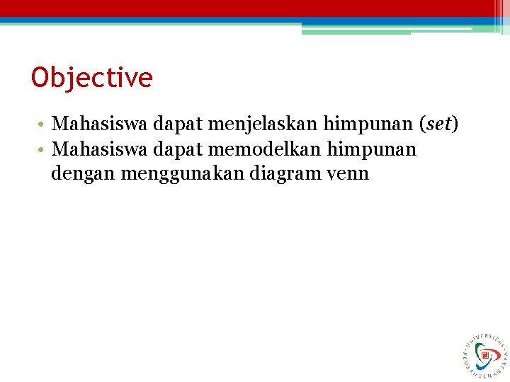 Objective • Mahasiswa dapat menjelaskan himpunan (set) • Mahasiswa dapat memodelkan himpunan dengan menggunakan