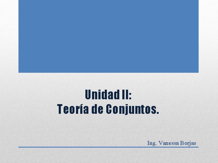 Unidad II: Teoría de Conjuntos. Ing. Vanessa Borjas 