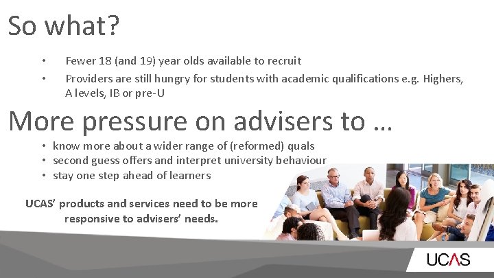 So what? • • Fewer 18 (and 19) year olds available to recruit Providers