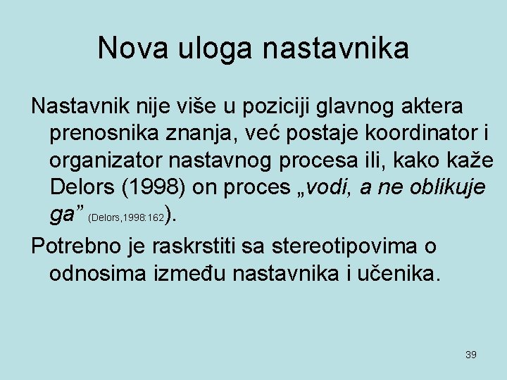 Nova uloga nastavnika Nastavnik nije više u poziciji glavnog aktera prenosnika znanja, već postaje