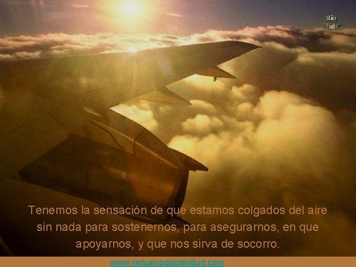 Tenemos la sensación de que estamos colgados del aire sin nada para sostenernos, para