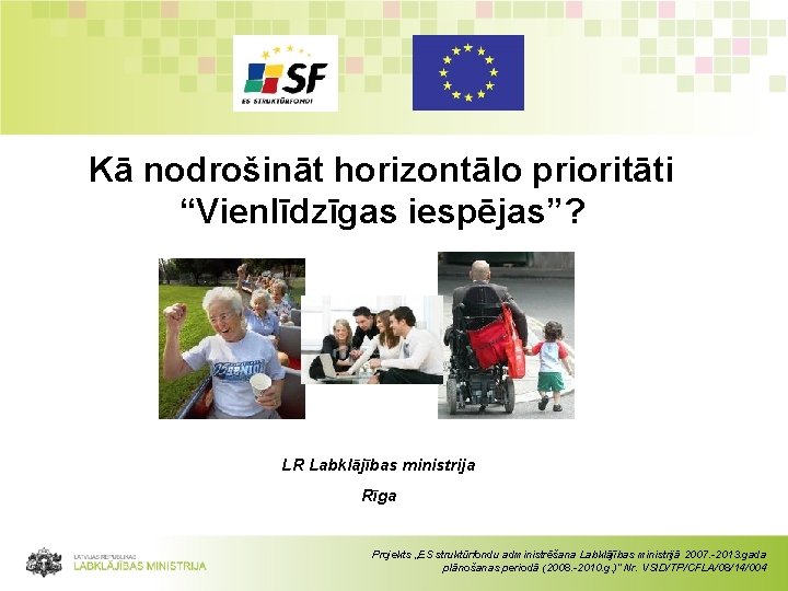 Kā nodrošināt horizontālo prioritāti “Vienlīdzīgas iespējas”? LR Labklājības ministrija Rīga Projekts „ES struktūrfondu administrēšana