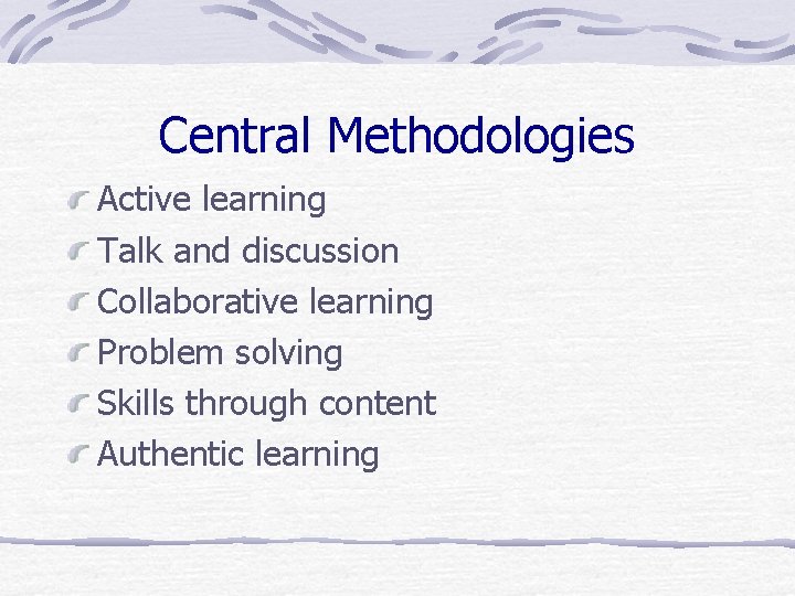 Central Methodologies Active learning Talk and discussion Collaborative learning Problem solving Skills through content