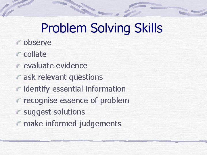 Problem Solving Skills observe collate evaluate evidence ask relevant questions identify essential information recognise