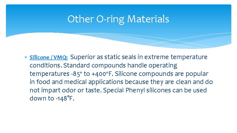 Other O-ring Materials Silicone / VMQ: Superior as static seals in extreme temperature conditions.