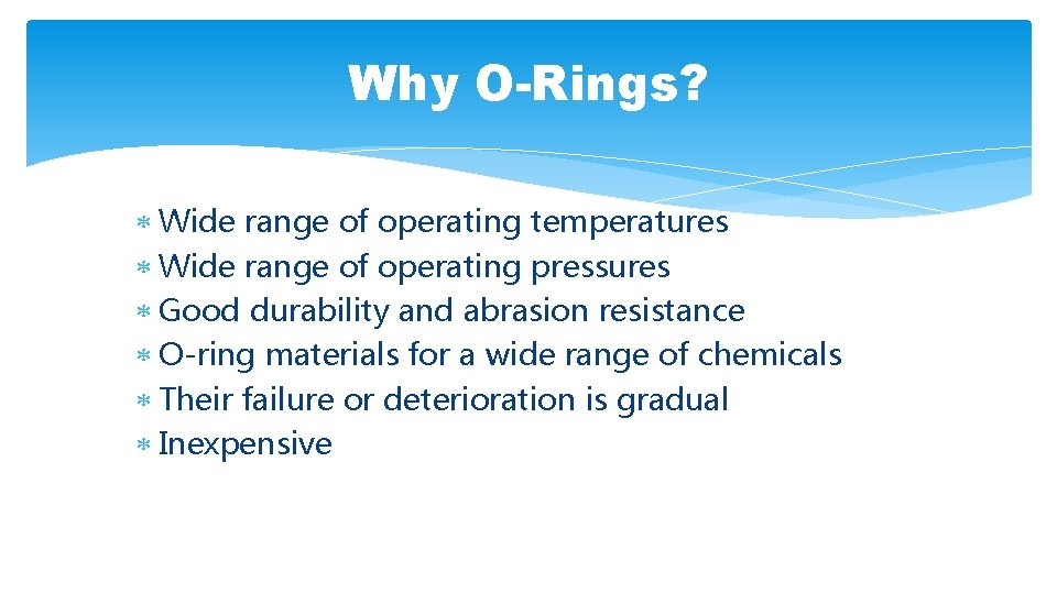 Why O-Rings? Wide range of operating temperatures Wide range of operating pressures Good durability