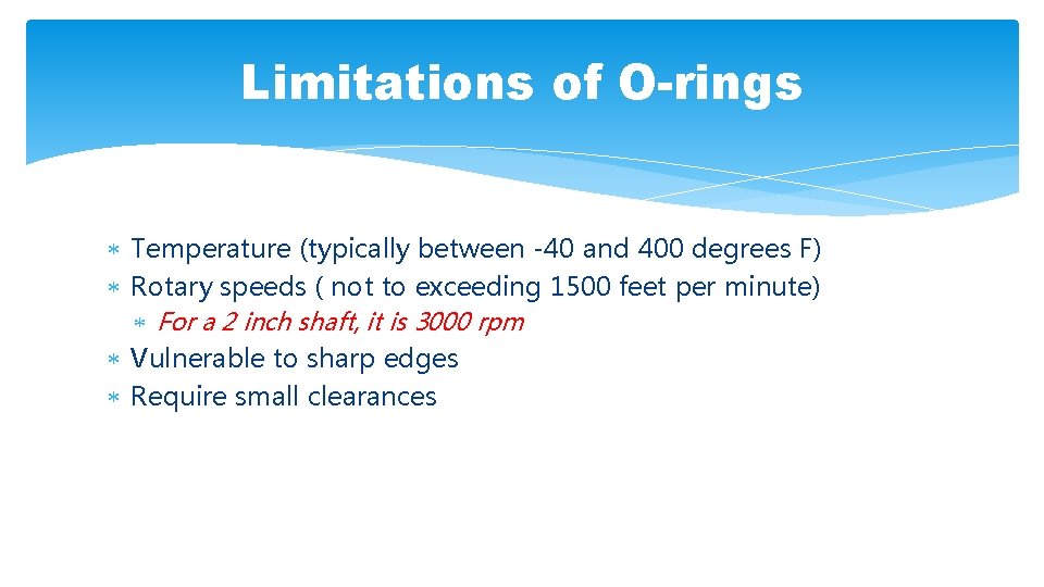 Limitations of O-rings Temperature (typically between -40 and 400 degrees F) Rotary speeds (