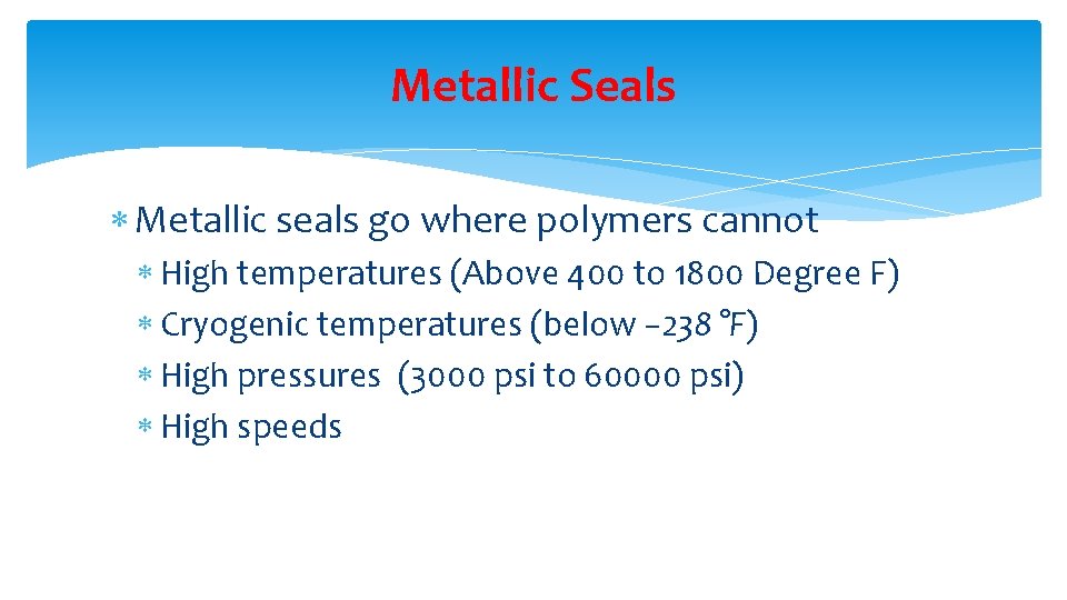 Metallic Seals Metallic seals go where polymers cannot High temperatures (Above 400 to 1800
