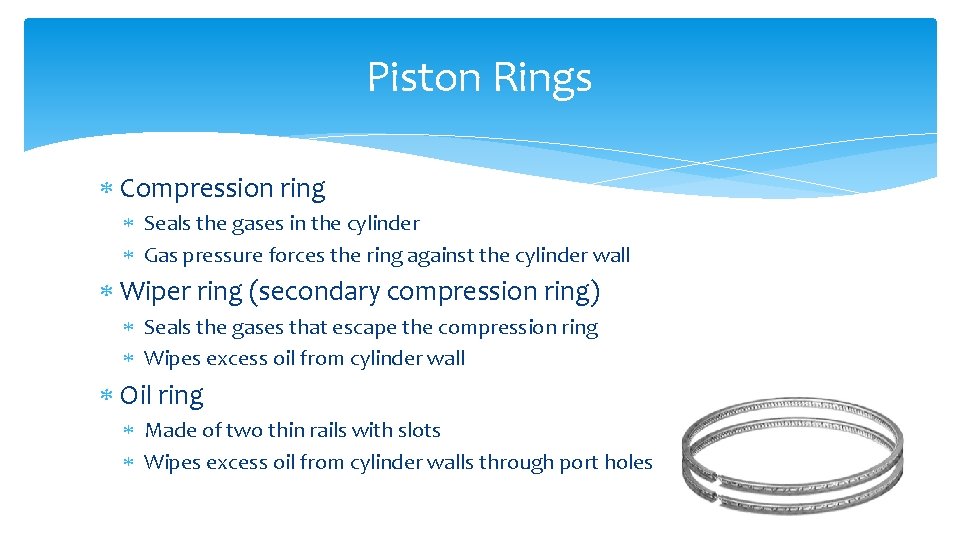 Piston Rings Compression ring Seals the gases in the cylinder Gas pressure forces the