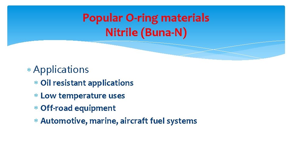 Popular O-ring materials Nitrile (Buna-N) Applications Oil resistant applications Low temperature uses Off-road equipment