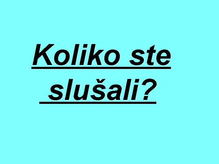  Koliko ste slušali? 