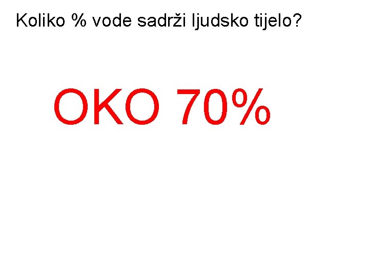 Koliko % vode sadrži ljudsko tijelo? OKO 70% 