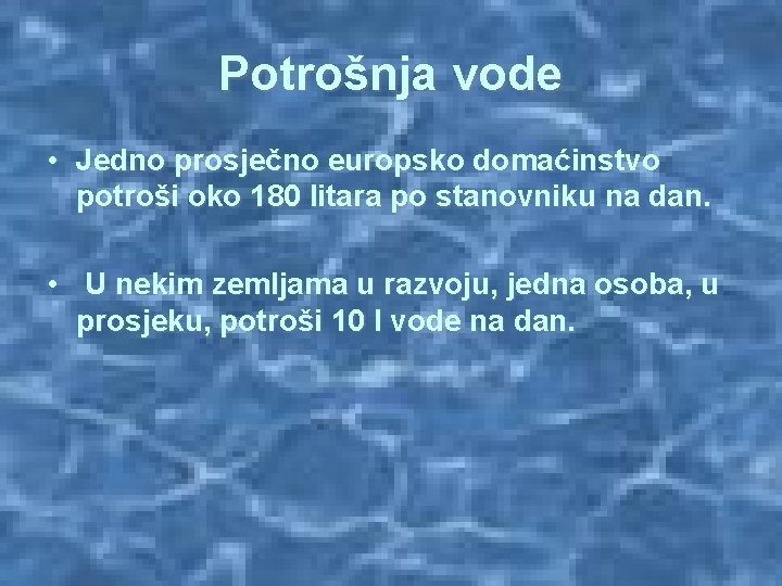 Potrošnja vode • Jedno prosječno europsko domaćinstvo potroši oko 180 litara po stanovniku na
