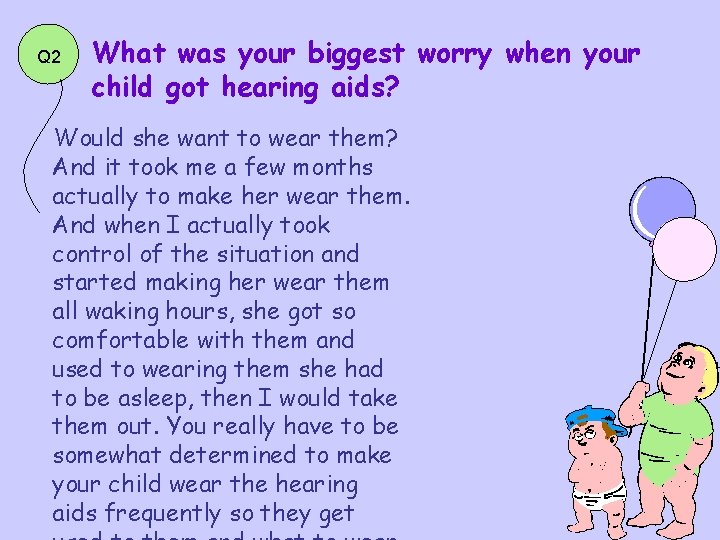 Q 2 What was your biggest worry when your child got hearing aids? Would