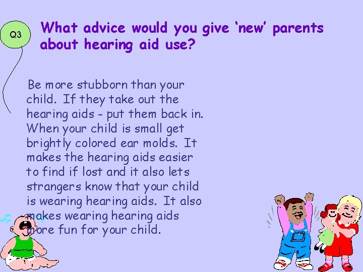 Q 3 What advice would you give ‘new’ parents about hearing aid use? Be