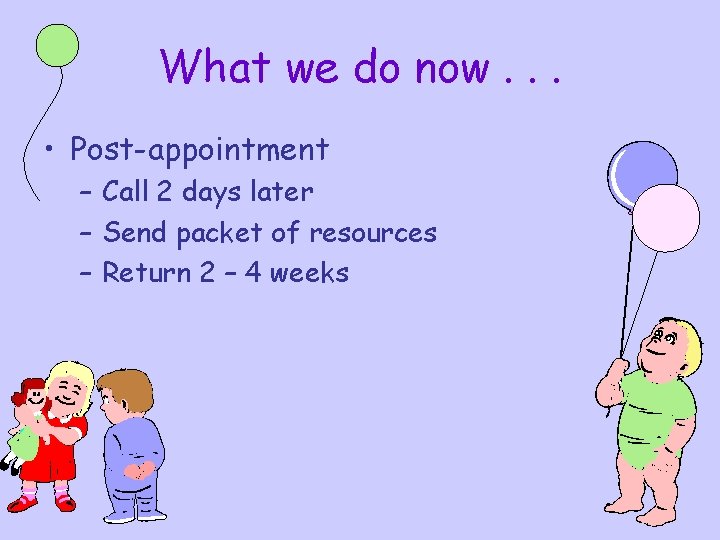 What we do now. . . • Post-appointment – Call 2 days later – What we do now. . . • Post-appointment – Call 2 days later –